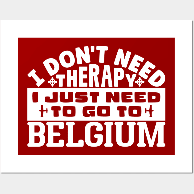 I don't need therapy, I just need to go to Belgium Wall Art by colorsplash